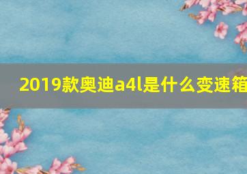 2019款奥迪a4l是什么变速箱