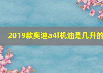 2019款奥迪a4l机油是几升的