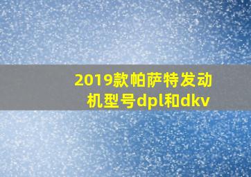 2019款帕萨特发动机型号dpl和dkv