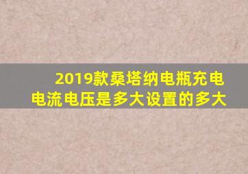 2019款桑塔纳电瓶充电电流电压是多大设置的多大