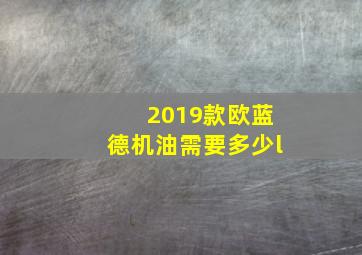 2019款欧蓝德机油需要多少l