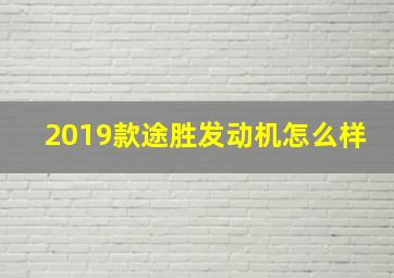 2019款途胜发动机怎么样