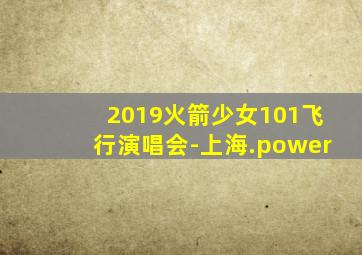 2019火箭少女101飞行演唱会-上海.power