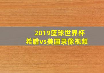 2019篮球世界杯希腊vs美国录像视频