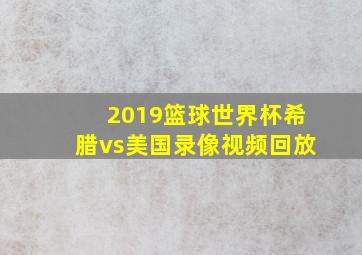 2019篮球世界杯希腊vs美国录像视频回放