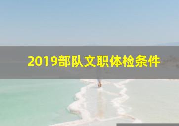 2019部队文职体检条件