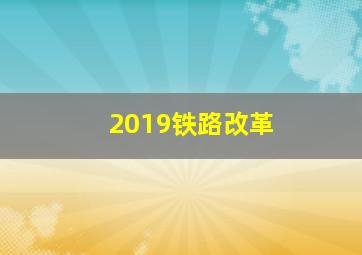 2019铁路改革