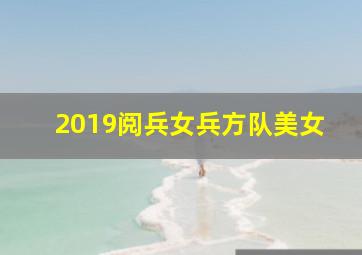 2019阅兵女兵方队美女