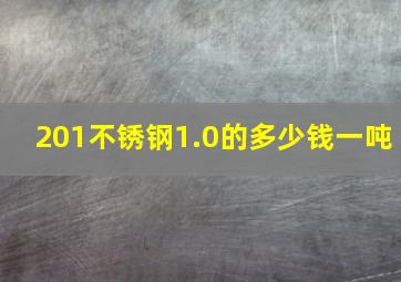 201不锈钢1.0的多少钱一吨