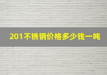 201不锈钢价格多少钱一吨