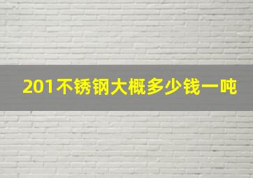 201不锈钢大概多少钱一吨