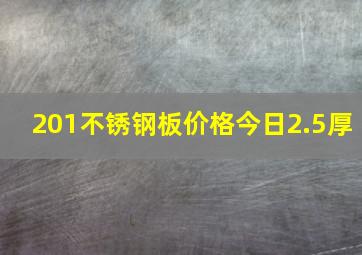 201不锈钢板价格今日2.5厚