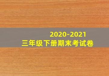 2020-2021三年级下册期末考试卷