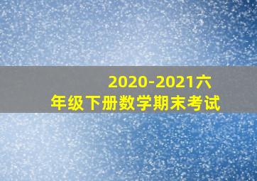 2020-2021六年级下册数学期末考试