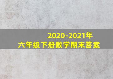 2020-2021年六年级下册数学期末答案