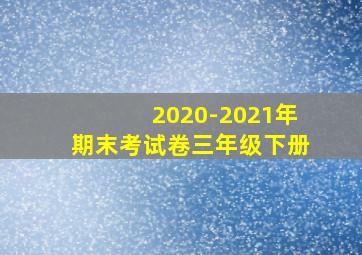 2020-2021年期末考试卷三年级下册