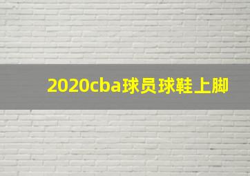 2020cba球员球鞋上脚