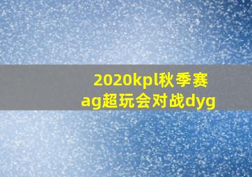 2020kpl秋季赛ag超玩会对战dyg