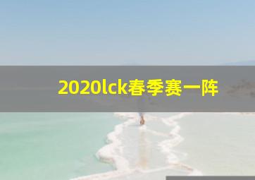 2020lck春季赛一阵