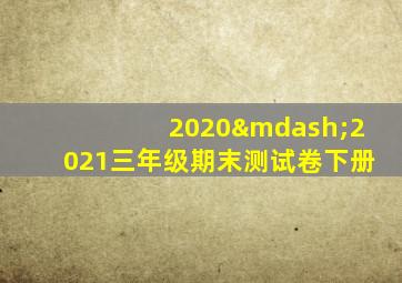 2020—2021三年级期末测试卷下册