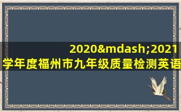 2020—2021学年度福州市九年级质量检测英语试题