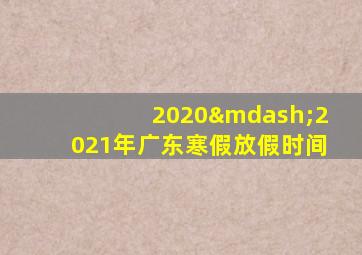 2020—2021年广东寒假放假时间