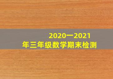 2020一2021年三年级数学期末检测