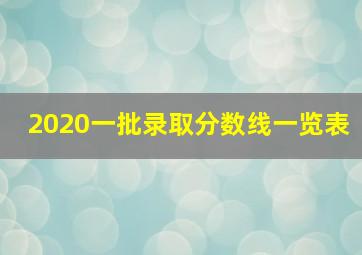 2020一批录取分数线一览表