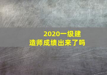 2020一级建造师成绩出来了吗