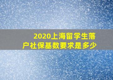 2020上海留学生落户社保基数要求是多少