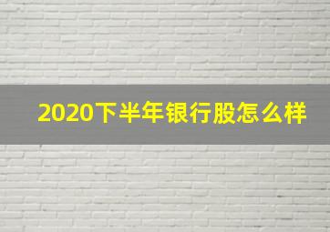 2020下半年银行股怎么样