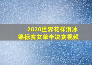 2020世界花样滑冰锦标赛女单半决赛视频