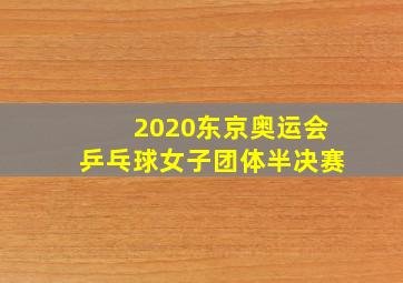 2020东京奥运会乒乓球女子团体半决赛