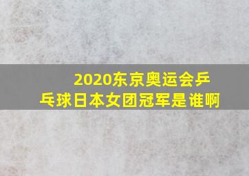 2020东京奥运会乒乓球日本女团冠军是谁啊