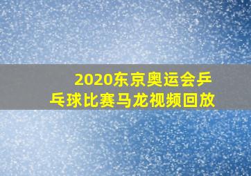 2020东京奥运会乒乓球比赛马龙视频回放