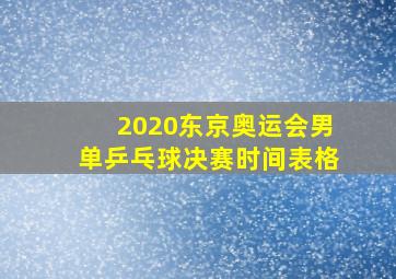 2020东京奥运会男单乒乓球决赛时间表格