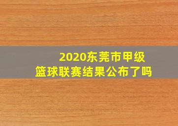 2020东莞市甲级篮球联赛结果公布了吗