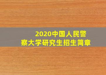 2020中国人民警察大学研究生招生简章