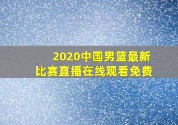 2020中国男篮最新比赛直播在线观看免费