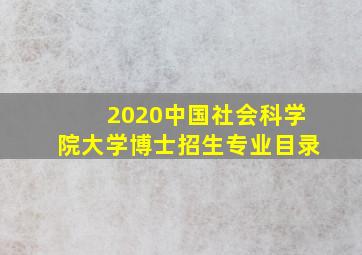 2020中国社会科学院大学博士招生专业目录