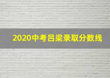 2020中考吕梁录取分数线