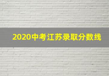 2020中考江苏录取分数线