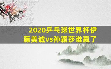 2020乒乓球世界杯伊藤美诚vs孙颖莎谁赢了