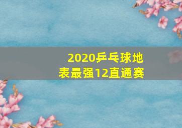 2020乒乓球地表最强12直通赛