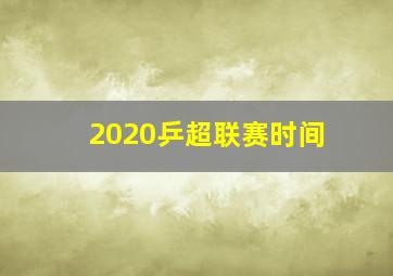 2020乒超联赛时间