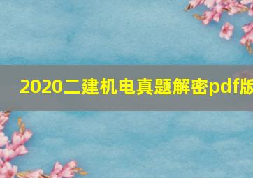 2020二建机电真题解密pdf版