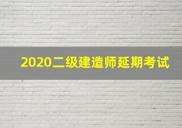 2020二级建造师延期考试