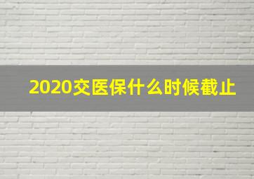 2020交医保什么时候截止