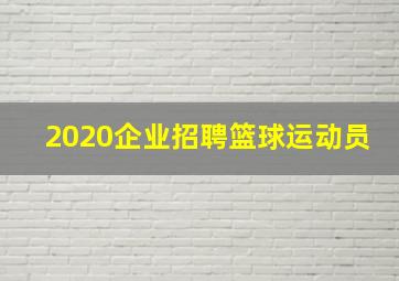 2020企业招聘篮球运动员