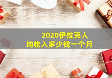 2020伊拉克人均收入多少钱一个月